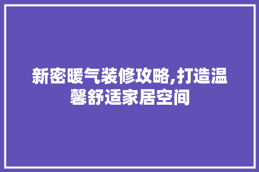 新密暖气装修攻略,打造温馨舒适家居空间 新密暖气装修攻略,打造温馨舒适家居空间 MI家装修经验
