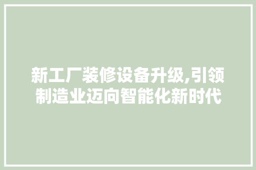 新工厂装修设备升级,引领制造业迈向智能化新时代 新工厂装修设备升级,引领制造业迈向智能化新时代 MI家公司推荐