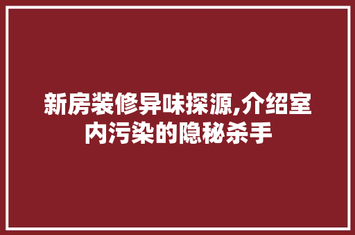 新房装修异味探源,介绍室内污染的隐秘杀手 新房装修异味探源,介绍室内污染的隐秘杀手 MI家装修攻略