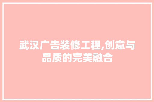 武汉广告装修工程,创意与品质的完美融合 武汉广告装修工程,创意与品质的完美融合 MI家装修攻略