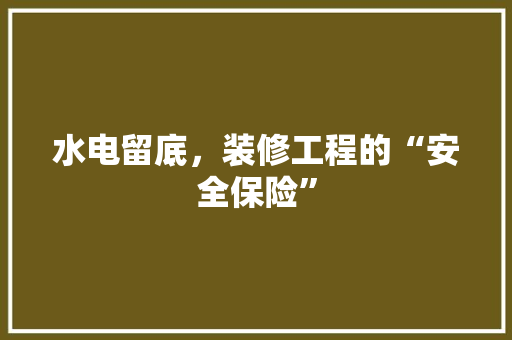 水电留底，装修工程的“安全保险” 水电留底，装修工程的“安全保险” MI家公司推荐