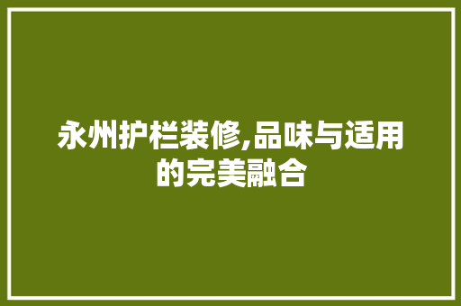 永州护栏装修,品味与适用的完美融合 永州护栏装修,品味与适用的完美融合 MI家装修经验