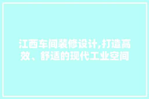 江西车间装修设计,打造高效、舒适的现代工业空间 江西车间装修设计,打造高效、舒适的现代工业空间 MI家公司推荐