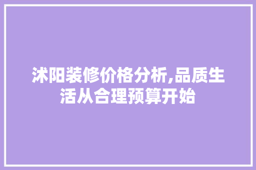 沭阳装修价格分析,品质生活从合理预算开始 沭阳装修价格分析,品质生活从合理预算开始 MI家装修攻略