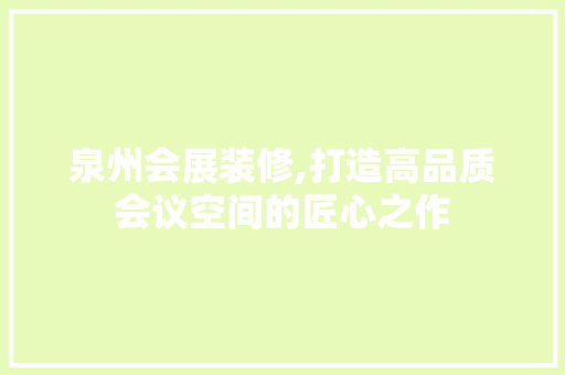 泉州会展装修,打造高品质会议空间的匠心之作 泉州会展装修,打造高品质会议空间的匠心之作 MI家公司推荐