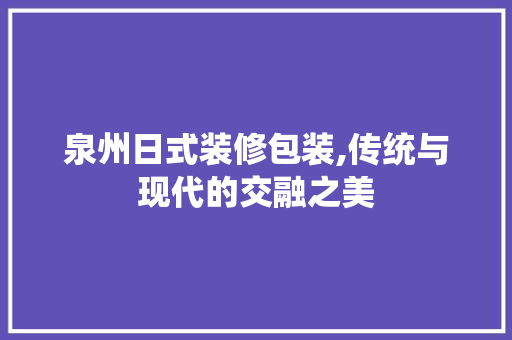 泉州日式装修包装,传统与现代的交融之美 泉州日式装修包装,传统与现代的交融之美 MI家设计指南