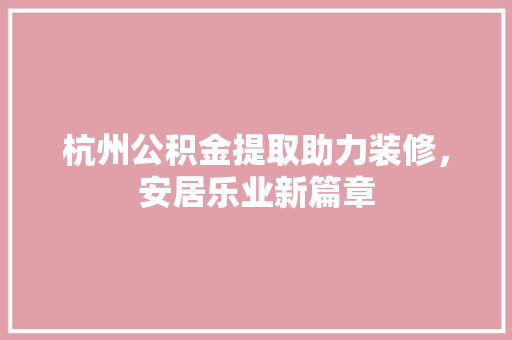 杭州公积金提取助力装修，安居乐业新篇章 杭州公积金提取助力装修，安居乐业新篇章 MI家装修攻略