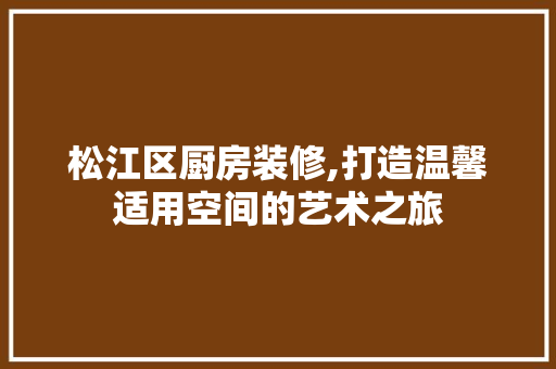 松江区厨房装修,打造温馨适用空间的艺术之旅 松江区厨房装修,打造温馨适用空间的艺术之旅 MI家设计百科