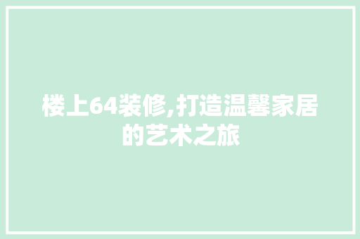 楼上64装修,打造温馨家居的艺术之旅 楼上64装修,打造温馨家居的艺术之旅 MI家装修攻略