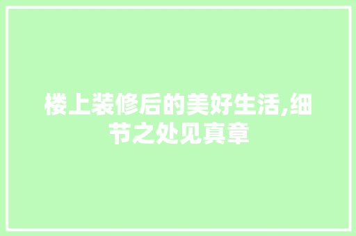 楼上装修后的美好生活,细节之处见真章 楼上装修后的美好生活,细节之处见真章 MI家装修攻略