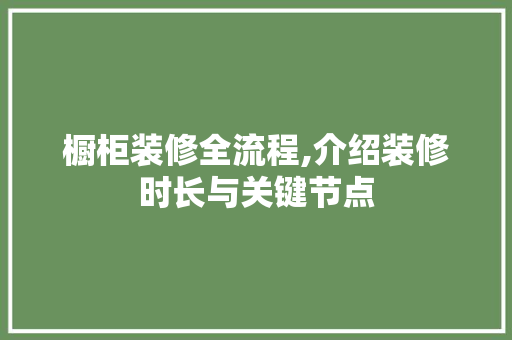 橱柜装修全流程,介绍装修时长与关键节点 橱柜装修全流程,介绍装修时长与关键节点 MI家公司推荐