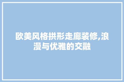 欧美风格拱形走廊装修,浪漫与优雅的交融 欧美风格拱形走廊装修,浪漫与优雅的交融 MI家装修经验