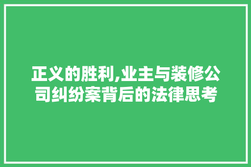 正义的胜利,业主与装修公司纠纷案背后的法律思考 正义的胜利,业主与装修公司纠纷案背后的法律思考 MI家装修攻略