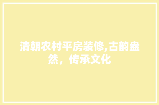清朝农村平房装修,古韵盎然，传承文化 清朝农村平房装修,古韵盎然，传承文化 MI家设计指南
