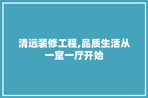清远装修工程,品质生活从一室一厅开始 清远装修工程,品质生活从一室一厅开始 MI家装修攻略