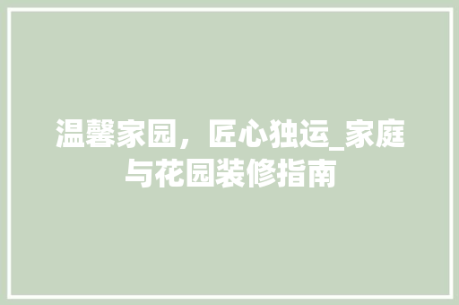 温馨家园，匠心独运_家庭与花园装修指南(装饰温馨家园需要用什么?)