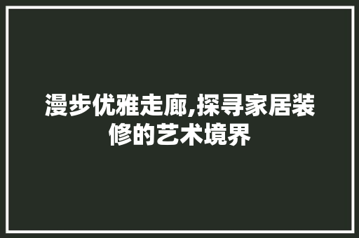漫步优雅走廊,探寻家居装修的艺术境界 漫步优雅走廊,探寻家居装修的艺术境界 MI家设计百科