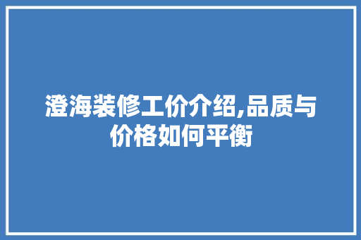 澄海装修工价介绍,品质与价格如何平衡 澄海装修工价介绍,品质与价格如何平衡 MI家设计百科