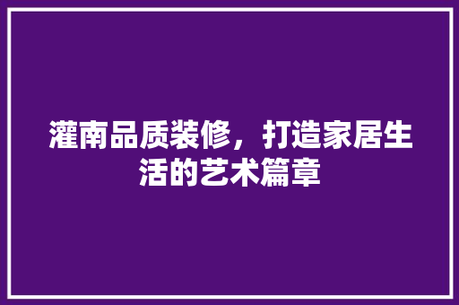 灌南品质装修，打造家居生活的艺术篇章 灌南品质装修，打造家居生活的艺术篇章 MI家公司推荐