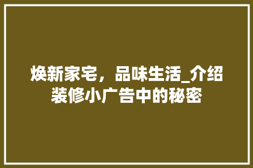 焕新家宅,品味生活_介绍装修小广告中的秘密 MI家公司推荐 焕新家宅,品味生活_介绍装修小广告中的秘密 焕新家宅,品味生活_介绍装修小广告中的秘密 MI家公司推荐