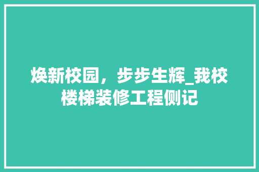 焕新校园，步步生辉_我校楼梯装修工程侧记(学校楼梯装饰)