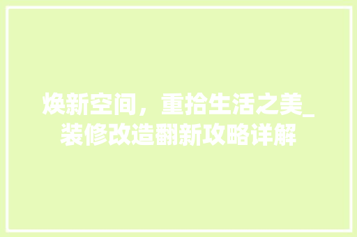 焕新空间，重拾生活之美_装修改造翻新攻略详解(家装翻新改造)