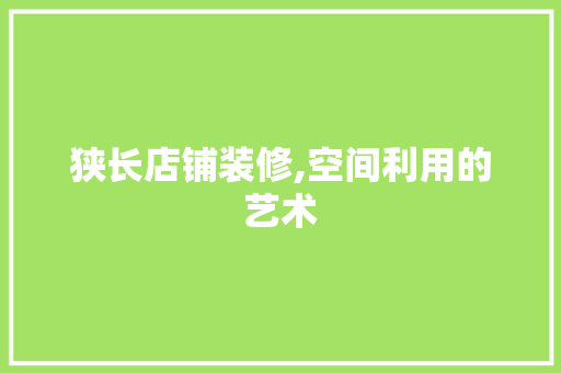 狭长店铺装修,空间利用的艺术 狭长店铺装修,空间利用的艺术 MI家设计指南
