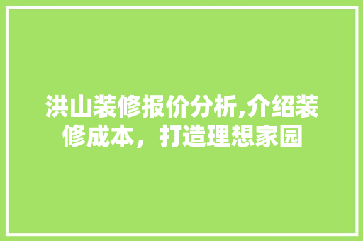 洪山装修报价分析,介绍装修成本，打造理想家园 洪山装修报价分析,介绍装修成本，打造理想家园 MI家设计百科