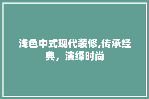 浅色中式现代装修,传承经典，演绎时尚 浅色中式现代装修,传承经典，演绎时尚 MI家装修经验