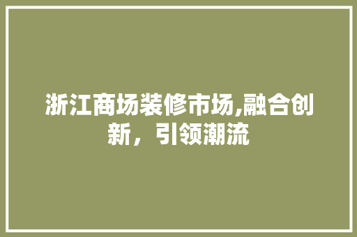 浙江商场装修市场,融合创新，引领潮流 浙江商场装修市场,融合创新，引领潮流 MI家装修经验