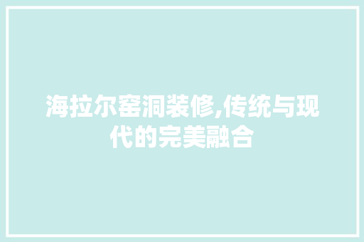 海拉尔窑洞装修,传统与现代的完美融合 海拉尔窑洞装修,传统与现代的完美融合 MI家装修攻略