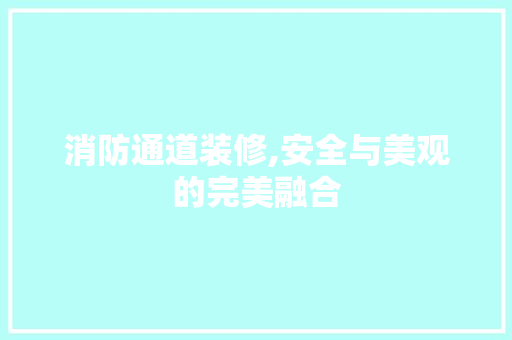 消防通道装修,安全与美观的完美融合(消防通道怎么装修)
