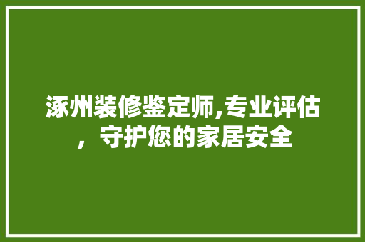涿州装修鉴定师,专业评估，守护您的家居安全 涿州装修鉴定师,专业评估，守护您的家居安全 MI家设计指南