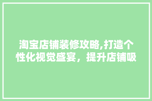 淘宝店铺装修攻略,打造个性化视觉盛宴，提升店铺吸引力 淘宝店铺装修攻略,打造个性化视觉盛宴，提升店铺吸引力 MI家公司推荐
