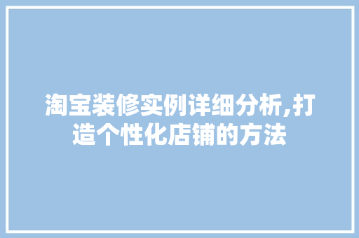 淘宝装修实例详细分析,打造个性化店铺的方法 淘宝装修实例详细分析,打造个性化店铺的方法 MI家设计百科