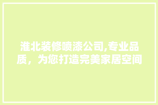 淮北装修喷漆公司,专业品质，为您打造完美家居空间 淮北装修喷漆公司,专业品质，为您打造完美家居空间 MI家设计指南