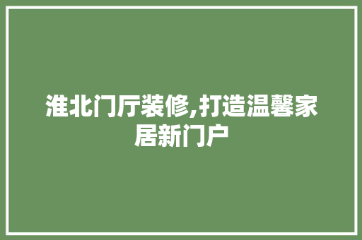 淮北门厅装修,打造温馨家居新门户 淮北门厅装修,打造温馨家居新门户 MI家装修经验