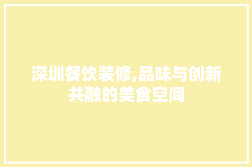深圳餐饮装修,品味与创新共融的美食空间 深圳餐饮装修,品味与创新共融的美食空间 MI家设计指南