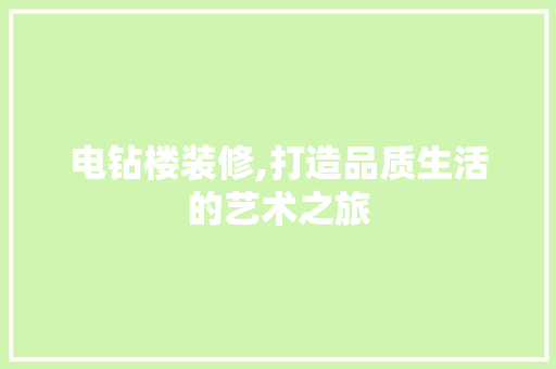 电钻楼装修,打造品质生活的艺术之旅 电钻楼装修,打造品质生活的艺术之旅 MI家装修经验