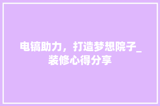 电镐助力，打造梦想院子_装修心得分享 电镐助力，打造梦想院子_装修心得分享 MI家设计指南