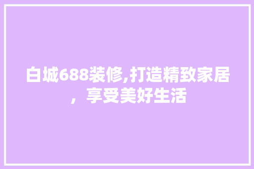 白城688装修,打造精致家居,享受美好生活 MI家公司推荐 白城688装修,打造精致家居,享受美好生活 白城688装修,打造精致家居,享受美好生活 MI家公司推荐