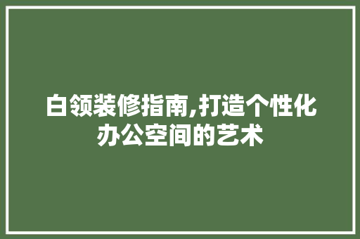 白领装修指南,打造个性化办公空间的艺术 白领装修指南,打造个性化办公空间的艺术 MI家设计百科