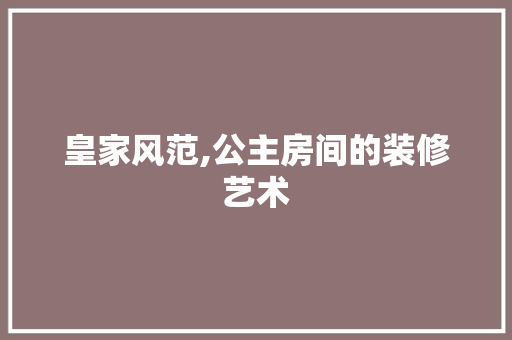 皇家风范,公主房间的装修艺术 皇家风范,公主房间的装修艺术 MI家装修攻略