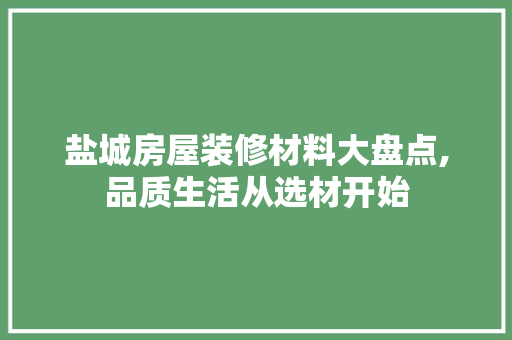 盐城房屋装修材料大盘点,品质生活从选材开始 盐城房屋装修材料大盘点,品质生活从选材开始 MI家装修攻略