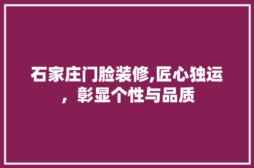 石家庄门脸装修,匠心独运，彰显个性与品质 石家庄门脸装修,匠心独运，彰显个性与品质 MI家公司推荐