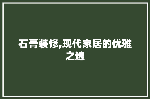 石膏装修,现代家居的优雅之选 石膏装修,现代家居的优雅之选 MI家设计百科