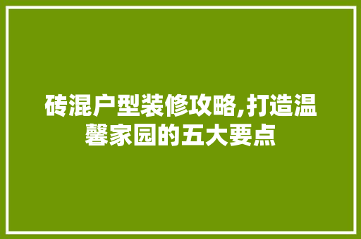 砖混户型装修攻略,打造温馨家园的五大要点 砖混户型装修攻略,打造温馨家园的五大要点 MI家装修攻略