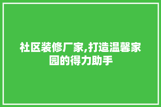 社区装修厂家,打造温馨家园的得力助手 社区装修厂家,打造温馨家园的得力助手 MI家公司推荐