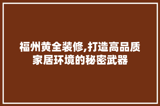 福州黄全装修,打造高品质家居环境的秘密武器 福州黄全装修,打造高品质家居环境的秘密武器 MI家公司推荐