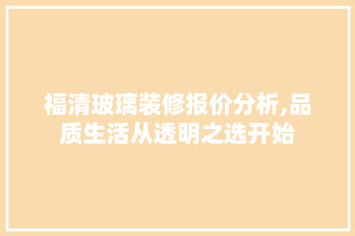 福清玻璃装修报价分析,品质生活从透明之选开始 福清玻璃装修报价分析,品质生活从透明之选开始 MI家装修攻略